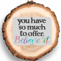 You Have So Much To Offer, Believe It - Magnet